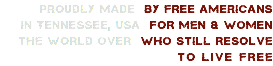 Proudly made By Free Americans in Tennessee, USA for men & women THE WORLD OVER WHO STILL RESOLVE TO LIVE FREE