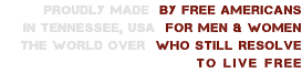 Proudly made By Free Americans in Tennessee, USA for men & women THE WORLD OVER WHO STILL RESOLVE TO LIVE FREE